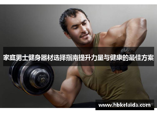 家庭男士健身器材选择指南提升力量与健康的最佳方案