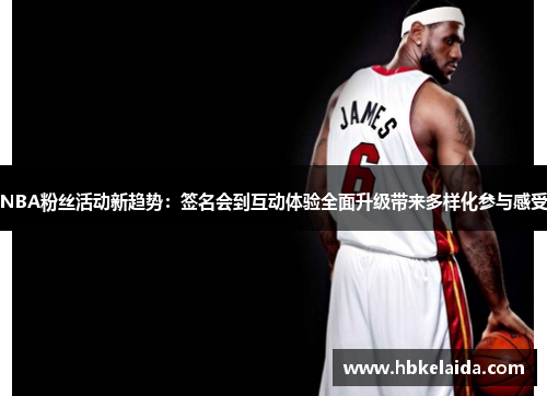 NBA粉丝活动新趋势：签名会到互动体验全面升级带来多样化参与感受