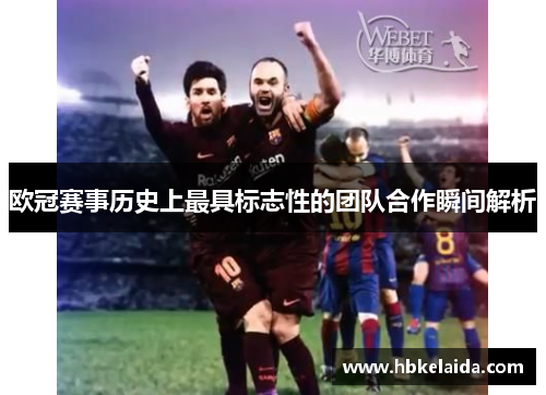 欧冠赛事历史上最具标志性的团队合作瞬间解析