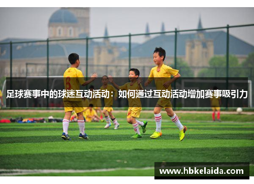 足球赛事中的球迷互动活动：如何通过互动活动增加赛事吸引力